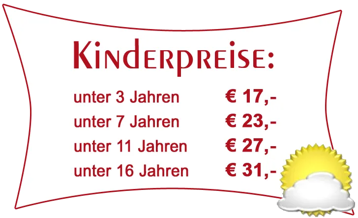 Kinderpreise Kinderpreise: unter 3 Jahren € 17,- unter 7 Jahren € 23,- unter 11 Jahren € 27,- unter 16 Jahren € 31,-
